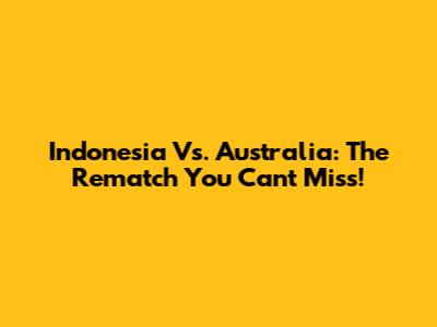 Indonesia Vs. Australia: The Rematch You Can't Miss!