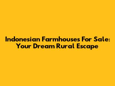 Indonesian Farmhouses For Sale: Your Dream Rural Escape