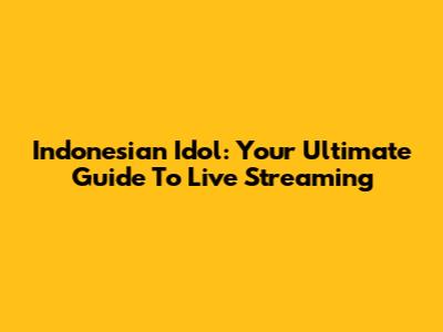 Indonesian Idol: Your Ultimate Guide To Live Streaming
