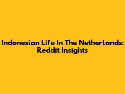 Indonesian Life In The Netherlands: Reddit Insights