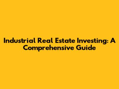 Industrial Real Estate Investing: A Comprehensive Guide