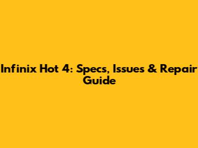 Infinix Hot 4: Specs, Issues & Repair Guide