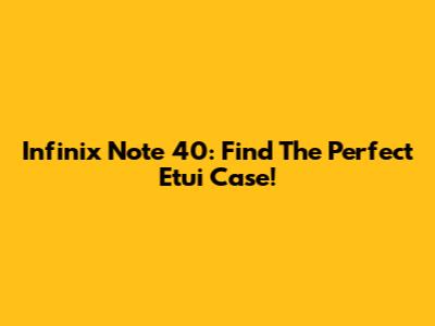 Infinix Note 40: Find The Perfect Etui Case!