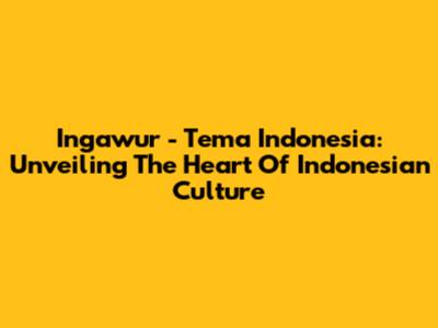 Ingawur - Tema Indonesia: Unveiling The Heart Of Indonesian Culture