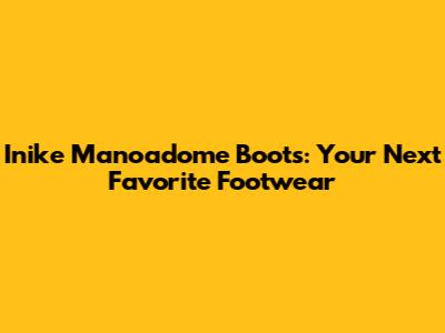 Inike Manoadome Boots: Your Next Favorite Footwear