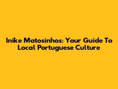 Inike Matosinhos: Your Guide To Local Portuguese Culture