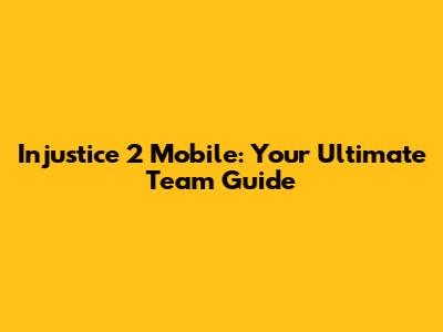 Injustice 2 Mobile: Your Ultimate Team Guide