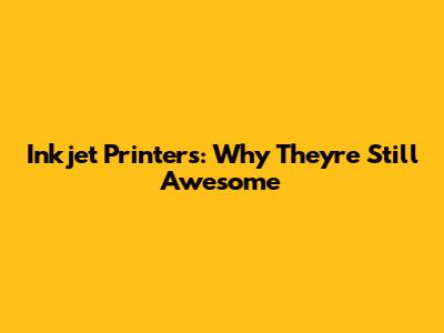 Inkjet Printers: Why They're Still Awesome