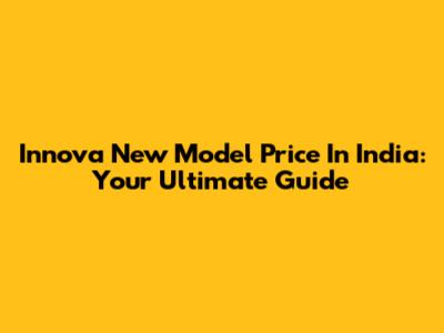 Innova New Model Price In India: Your Ultimate Guide