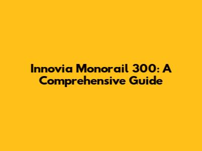 Innovia Monorail 300: A Comprehensive Guide