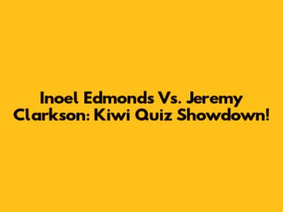 Inoel Edmonds Vs. Jeremy Clarkson: Kiwi Quiz Showdown!