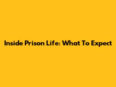 Inside Prison Life: What To Expect
