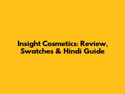 Insight Cosmetics: Review, Swatches & Hindi Guide
