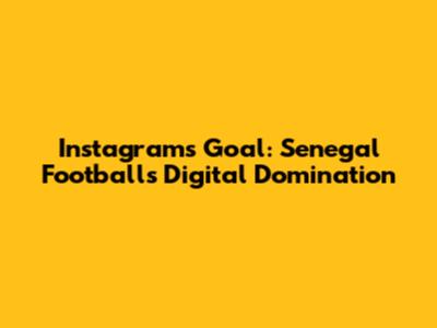 Instagram's Goal: Senegal Football's Digital Domination