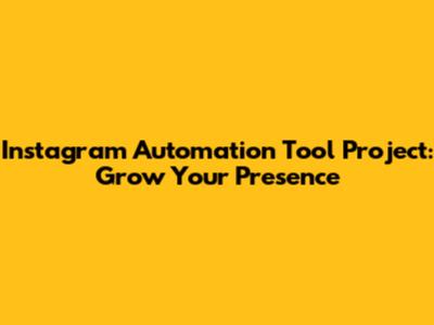 Instagram Automation Tool Project: Grow Your Presence
