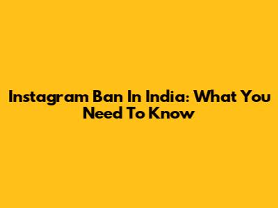 Instagram Ban In India: What You Need To Know