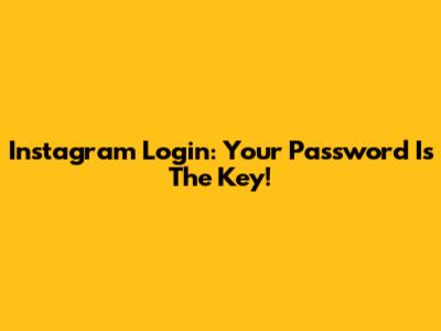 Instagram Login: Your Password Is The Key!