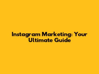 Instagram Marketing: Your Ultimate Guide