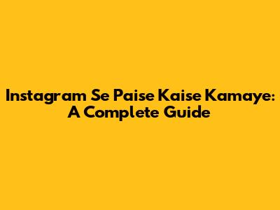 Instagram Se Paise Kaise Kamaye: A Complete Guide