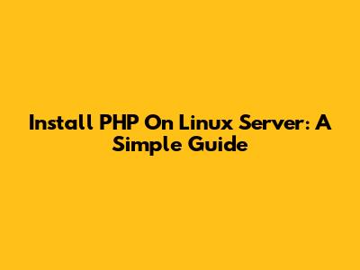 Install PHP On Linux Server: A Simple Guide