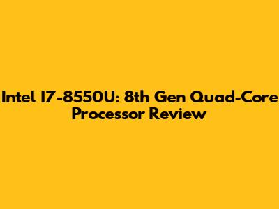 Intel I7-8550U: 8th Gen Quad-Core Processor Review