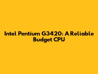Intel Pentium G3420: A Reliable Budget CPU