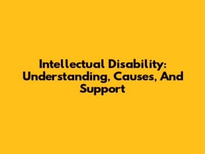 Intellectual Disability: Understanding, Causes, And Support