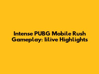 Intense PUBG Mobile Rush Gameplay: Iilive Highlights