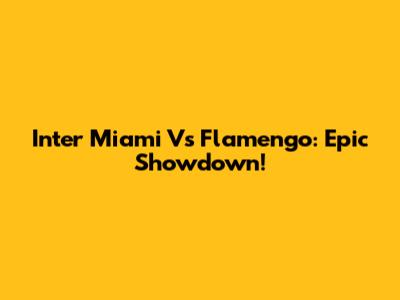 Inter Miami Vs Flamengo: Epic Showdown!