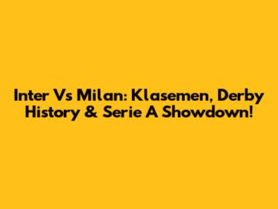 Inter Vs Milan: Klasemen, Derby History & Serie A Showdown!
