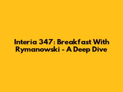 Interia 347: Breakfast With Rymanowski - A Deep Dive