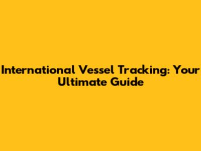 International Vessel Tracking: Your Ultimate Guide