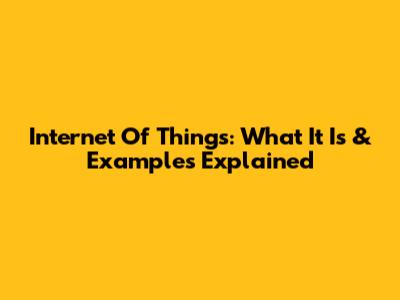 Internet Of Things: What It Is & Examples Explained