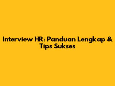 Interview HR: Panduan Lengkap & Tips Sukses