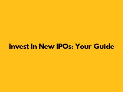 Invest In New IPOs: Your Guide