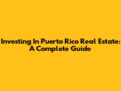 Investing In Puerto Rico Real Estate: A Complete Guide