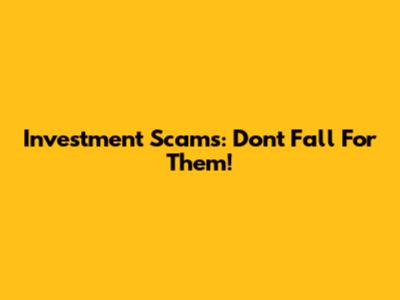 Investment Scams: Don't Fall For Them!