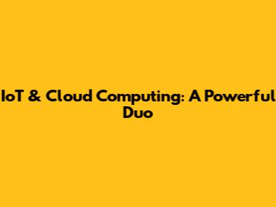 IoT & Cloud Computing: A Powerful Duo