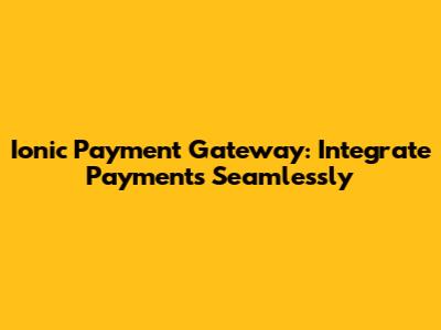 Ionic Payment Gateway: Integrate Payments Seamlessly