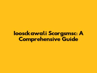 Ioosckawali Scorgsmsc: A Comprehensive Guide