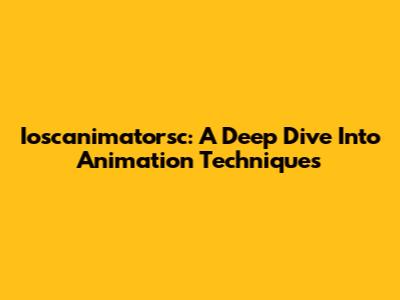 Ioscanimatorsc: A Deep Dive Into Animation Techniques