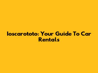 Ioscarototo: Your Guide To Car Rentals