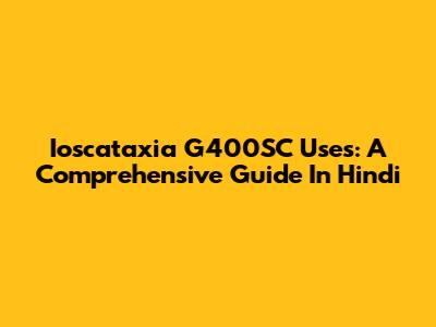 Ioscataxia G400SC Uses: A Comprehensive Guide In Hindi