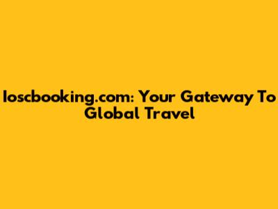 Ioscbooking.com: Your Gateway To Global Travel