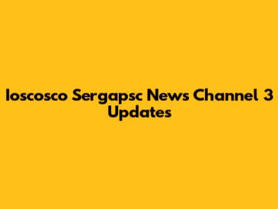 Ioscosco Sergapsc News Channel 3 Updates
