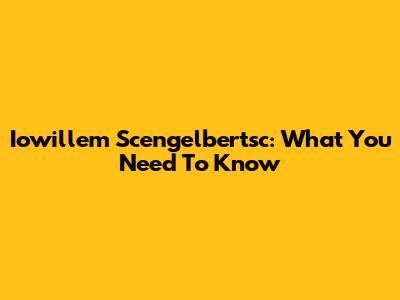 Iowillem Scengelbertsc: What You Need To Know