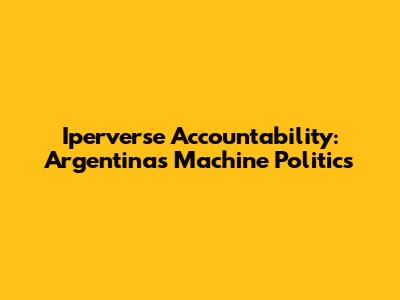 Iperverse Accountability: Argentina's Machine Politics