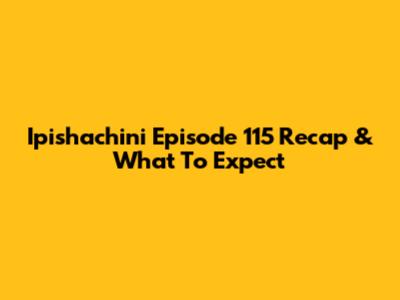 Ipishachini Episode 115 Recap & What To Expect