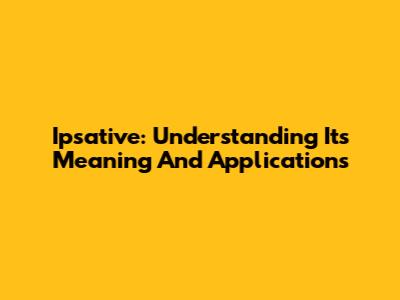 Ipsative: Understanding Its Meaning And Applications