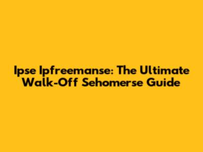 Ipse Ipfreemanse: The Ultimate Walk-Off Sehomerse Guide